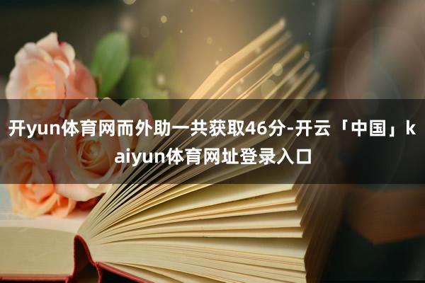 开yun体育网而外助一共获取46分-开云「中国」kaiyun体育网址登录入口