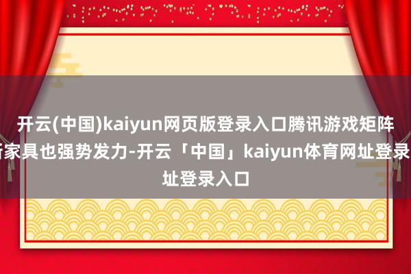 开云(中国)kaiyun网页版登录入口腾讯游戏矩阵的新家具也强势发力-开云「中国」kaiyun体育网址登录入口