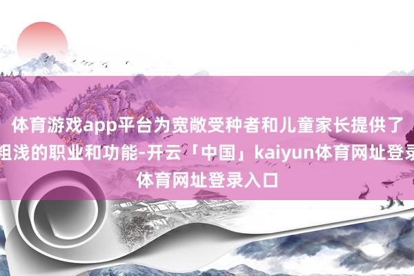 体育游戏app平台为宽敞受种者和儿童家长提供了愈加粗浅的职业和功能-开云「中国」kaiyun体育网址登录入口