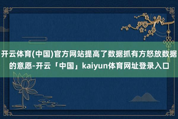 开云体育(中国)官方网站提高了数据抓有方怒放数据的意愿-开云「中国」kaiyun体育网址登录入口