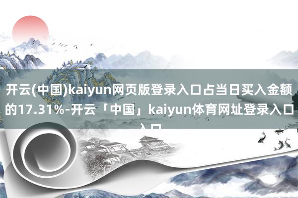 开云(中国)kaiyun网页版登录入口占当日买入金额的17.31%-开云「中国」kaiyun体育网址登录入口