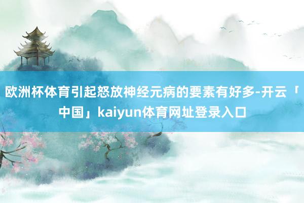 欧洲杯体育引起怒放神经元病的要素有好多-开云「中国」kaiyun体育网址登录入口