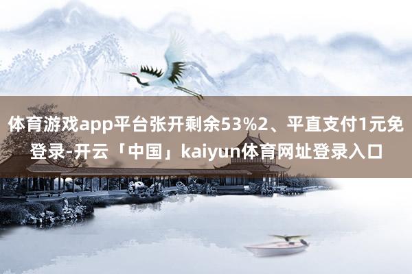 体育游戏app平台张开剩余53%2、平直支付1元免登录-开云「中国」kaiyun体育网址登录入口