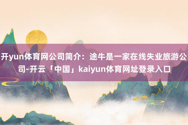 开yun体育网公司简介：途牛是一家在线失业旅游公司-开云「中国」kaiyun体育网址登录入口