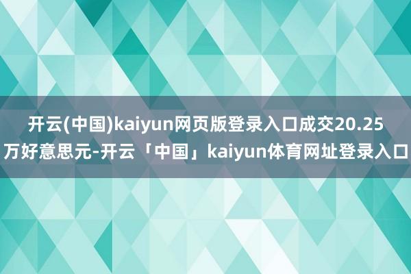 开云(中国)kaiyun网页版登录入口成交20.25万好意思元-开云「中国」kaiyun体育网址登录入口