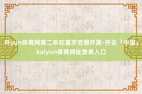 开yun体育网第二年在寰宇范围开展-开云「中国」kaiyun体育网址登录入口