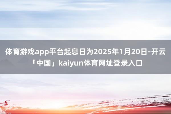 体育游戏app平台起息日为2025年1月20日-开云「中国」kaiyun体育网址登录入口